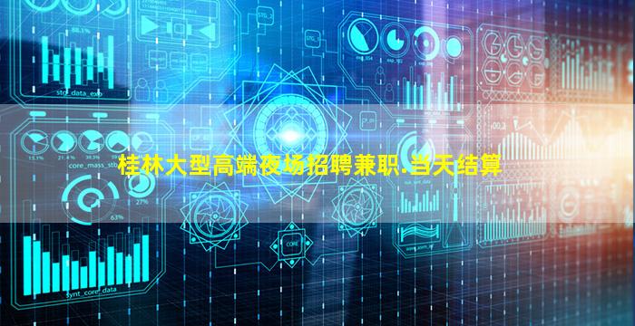 桂林大型高端夜场招聘兼职.当天结算